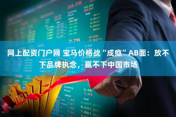 网上配资门户网 宝马价格战“成瘾”AB面：放不下品牌执念，赢不下中国市场