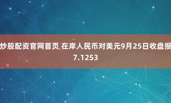 炒股配资官网首页 在岸人民币对美元9月25日收盘报7.1253