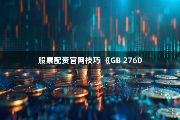 股票配资官网技巧 《GB 2760
