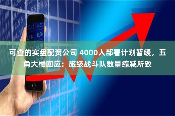 可查的实盘配资公司 4000人部署计划暂缓，五角大楼回应：旅级战斗队数量缩减所致