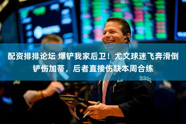 配资排排论坛 爆铲我家后卫!尤文球迷飞奔滑倒铲伤加蒂,后者直接伤缺本周合练